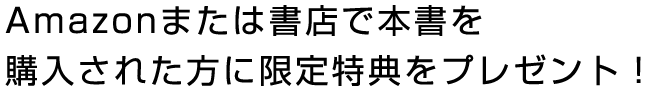 Amazonまたは書店で本書を購入された方に限定特典をプレゼント！