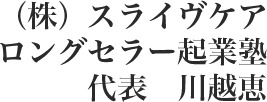 （株）スライヴケア ロングセラー起業塾　代表　川越恵