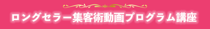 ロングセラー集客術動画プログラム講座